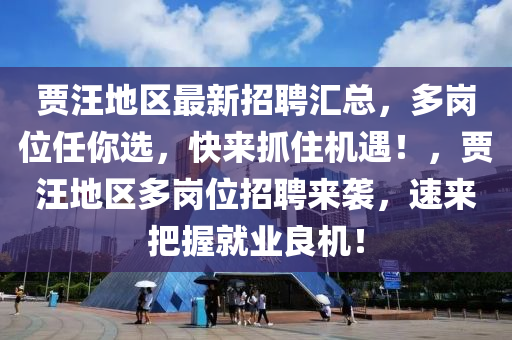 贾汪地区最新招聘汇总，多岗位任你选，快来抓住机遇！，贾汪地区多岗位招聘来袭，速来把握就业良机！