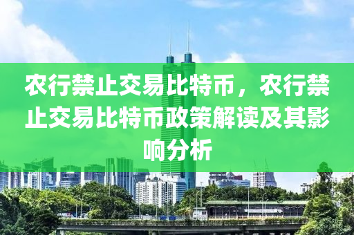 农行禁止交易比特币，农行禁止交易比特币政策解读及其影响分析