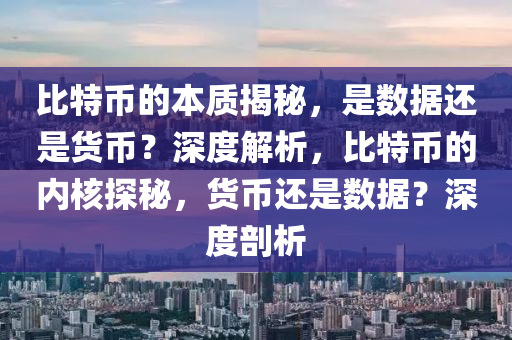 比特币的本质揭秘，是数据还是货币？深度解析，比特币的内核探秘，货币还是数据？深度剖析