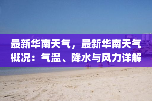 最新华南天气，最新华南天气概况：气温、降水与风力详解