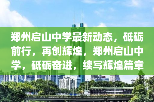 郑州启山中学最新动态，砥砺前行，再创辉煌，郑州启山中学，砥砺奋进，续写辉煌篇章