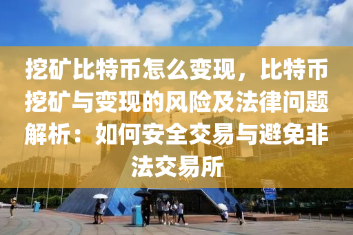 挖矿比特币怎么变现，比特币挖矿与变现的风险及法律问题解析：如何安全交易与避免非法交易所