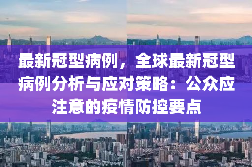 最新冠型病例，全球最新冠型病例分析与应对策略：公众应注意的疫情防控要点