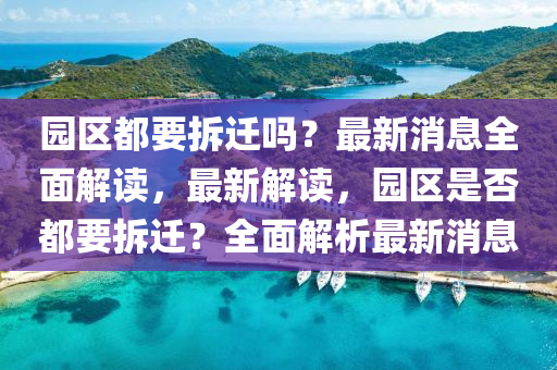 园区都要拆迁吗？最新消息全面解读，最新解读，园区是否都要拆迁？全面解析最新消息