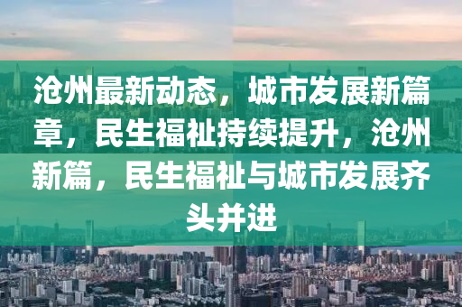 沧州最新动态，城市发展新篇章，民生福祉持续提升，沧州新篇，民生福祉与城市发展齐头并进