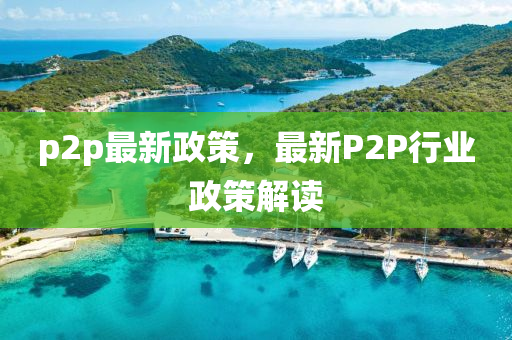 p2p最新政策，最新P2P行业政策解读