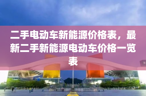 二手电动车新能源价格表，最新二手新能源电动车价格一览表