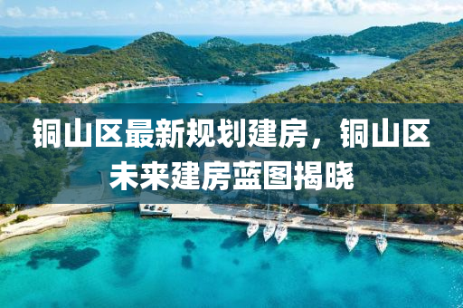 铜山区最新规划建房，铜山区未来建房蓝图揭晓