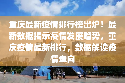 重庆最新疫情排行榜出炉！最新数据揭示疫情发展趋势，重庆疫情最新排行，数据解读疫情走向