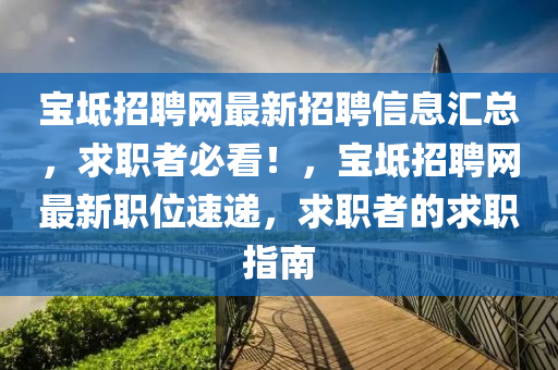 宝坻招聘网最新招聘信息汇总，求职者必看！，宝坻招聘网最新职位速递，求职者的求职指南