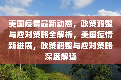 美国疫情最新动态，政策调整与应对策略全解析，美国疫情新进展，政策调整与应对策略深度解读