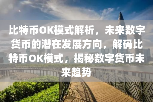 比特币OK模式解析，未来数字货币的潜在发展方向，解码比特币OK模式，揭秘数字货币未来趋势