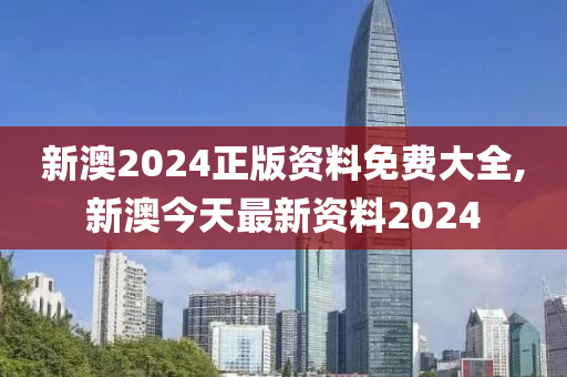 新澳2024正版资料免费大全,新澳今天最新资料2024