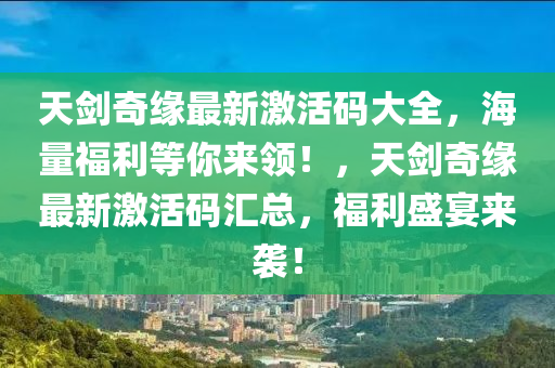 天剑奇缘最新激活码大全，海量福利等你来领！，天剑奇缘最新激活码汇总，福利盛宴来袭！