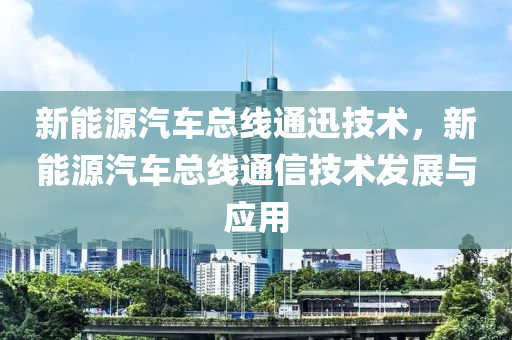 新能源汽车总线通迅技术，新能源汽车总线通信技术发展与应用