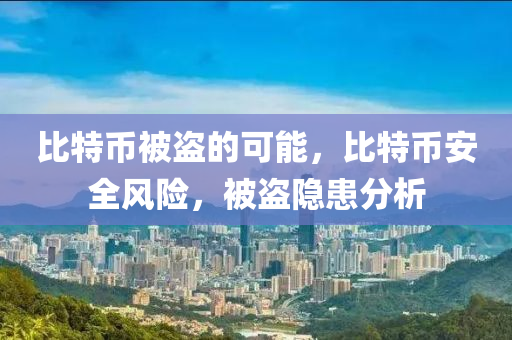 比特币被盗的可能，比特币安全风险，被盗隐患分析