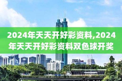 2024年天天开好彩资料,2024年天天开好彩资料双色球开奖