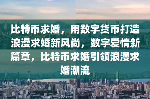 比特币求婚，用数字货币打造浪漫求婚新风尚，数字爱情新篇章，比特币求婚引领浪漫求婚潮流