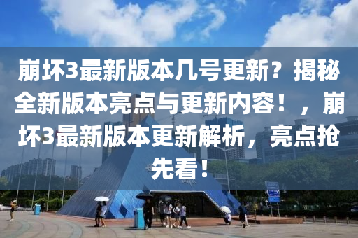 崩坏3最新版本几号更新？揭秘全新版本亮点与更新内容！，崩坏3最新版本更新解析，亮点抢先看！