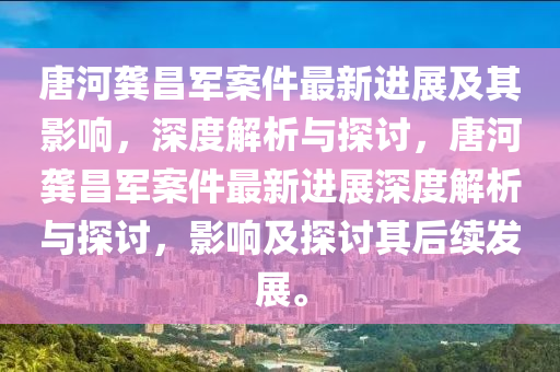 唐河龚昌军案件最新进展及其影响，深度解析与探讨，唐河龚昌军案件最新进展深度解析与探讨，影响及探讨其后续发展。