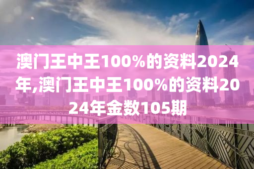 澳门王中王100%的资料2024年