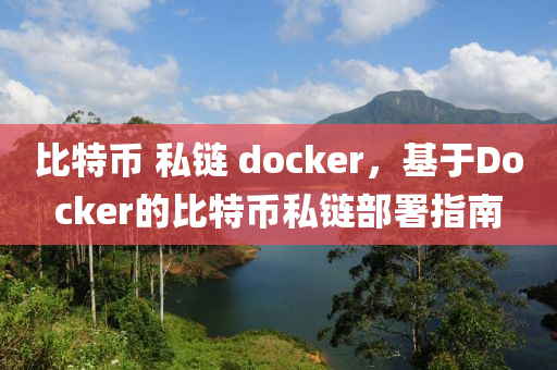 比特币 私链 docker，基于Docker的比特币私链部署指南