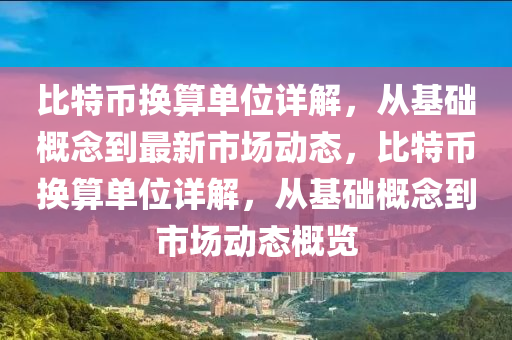 比特币换算单位详解，从基础概念到最新市场动态，比特币换算单位详解，从基础概念到市场动态概览