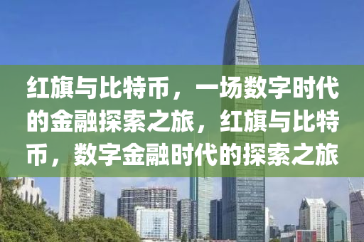 红旗与比特币，一场数字时代的金融探索之旅，红旗与比特币，数字金融时代的探索之旅