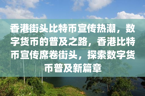 香港街头比特币宣传热潮，数字货币的普及之路，香港比特币宣传席卷街头，探索数字货币普及新篇章