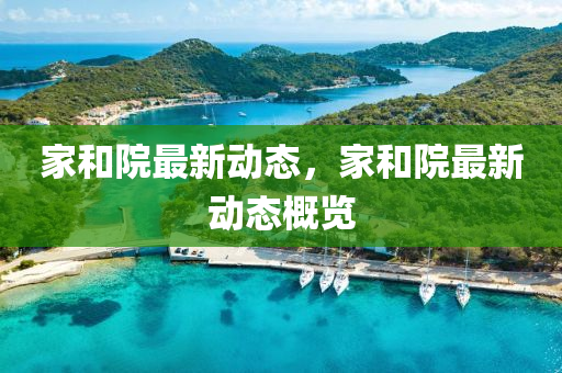 家和院最新动态，家和院最新动态概览