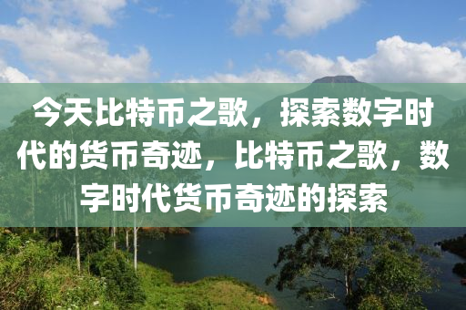 今天比特币之歌，探索数字时代的货币奇迹，比特币之歌，数字时代货币奇迹的探索