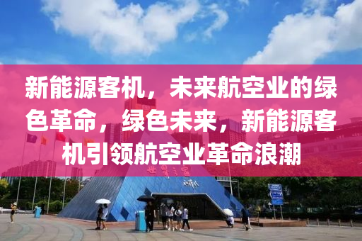 新能源客机，未来航空业的绿色革命，绿色未来，新能源客机引领航空业革命浪潮