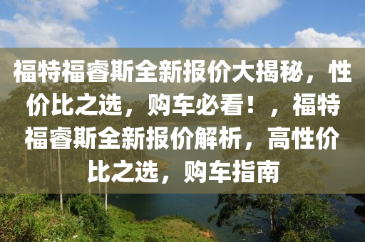 福特福睿斯全新报价大揭秘，性价比之选，购车必看！，福特福睿斯全新报价解析，高性价比之选，购车指南