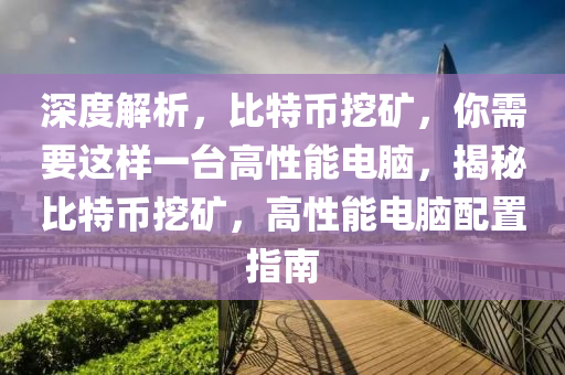 深度解析，比特币挖矿，你需要这样一台高性能电脑，揭秘比特币挖矿，高性能电脑配置指南