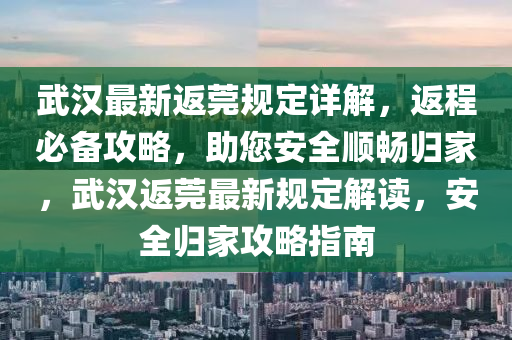 武汉最新返莞规定详解，返程必备攻略，助您安全顺畅归家，武汉返莞最新规定解读，安全归家攻略指南