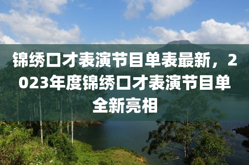 锦绣口才表演节目单表最新，2023年度锦绣口才表演节目单全新亮相