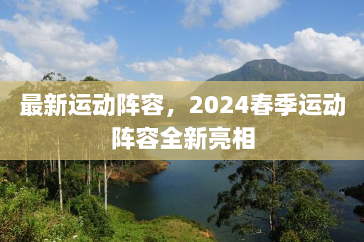 最新运动阵容，2024春季运动阵容全新亮相