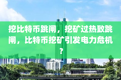 挖比特币跳闸，挖矿过热致跳闸，比特币挖矿引发电力危机？