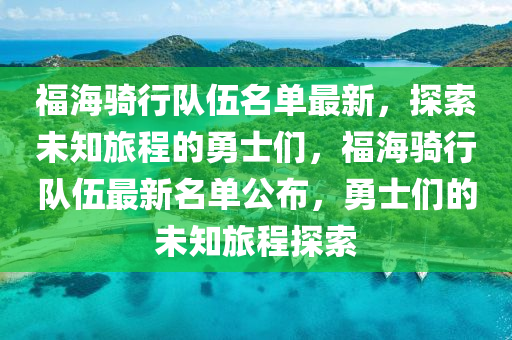 福海骑行队伍名单最新，探索未知旅程的勇士们，福海骑行队伍最新名单公布，勇士们的未知旅程探索