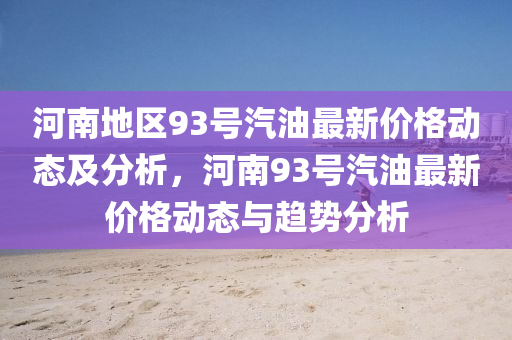 河南地区93号汽油最新价格动态及分析，河南93号汽油最新价格动态与趋势分析