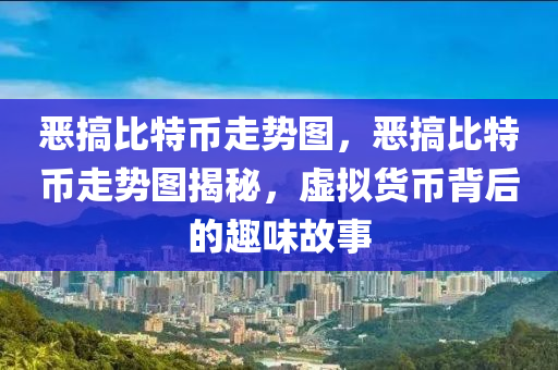 恶搞比特币走势图，恶搞比特币走势图揭秘，虚拟货币背后的趣味故事