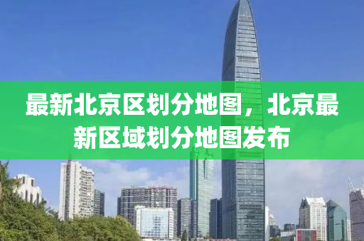 最新北京区划分地图，北京最新区域划分地图发布