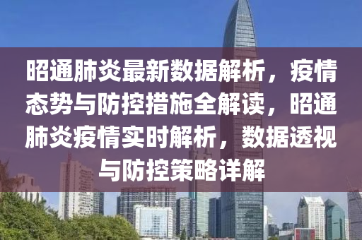 昭通肺炎最新数据解析，疫情态势与防控措施全解读，昭通肺炎疫情实时解析，数据透视与防控策略详解