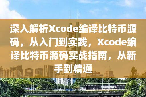 深入解析Xcode编译比特币源码，从入门到实践，Xcode编译比特币源码实战指南，从新手到精通