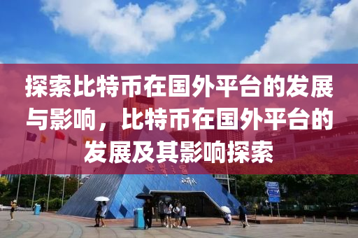 探索比特币在国外平台的发展与影响，比特币在国外平台的发展及其影响探索