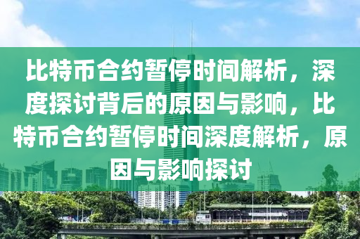 比特币合约暂停时间解析，深度探讨背后的原因与影响，比特币合约暂停时间深度解析，原因与影响探讨