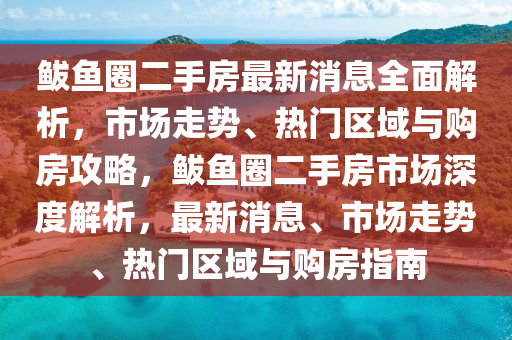 鲅鱼圈二手房最新消息全面解析，市场走势、热门区域与购房攻略，鲅鱼圈二手房市场深度解析，最新消息、市场走势、热门区域与购房指南