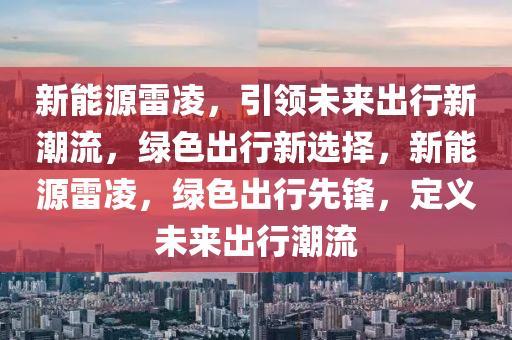 新能源雷凌，引领未来出行新潮流，绿色出行新选择，新能源雷凌，绿色出行先锋，定义未来出行潮流