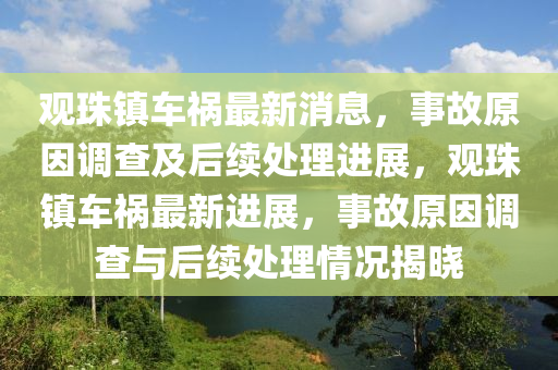 观珠镇车祸最新消息，事故原因调查及后续处理进展，观珠镇车祸最新进展，事故原因调查与后续处理情况揭晓