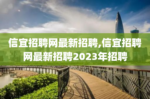 信宜招聘网最新招聘,信宜招聘网最新招聘2023年招聘